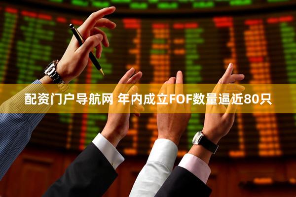 配资门户导航网 年内成立FOF数量逼近80只