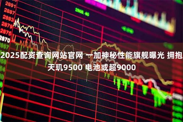 2025配资查询网站官网 一加神秘性能旗舰曝光 拥抱天玑9500 电池或超9000