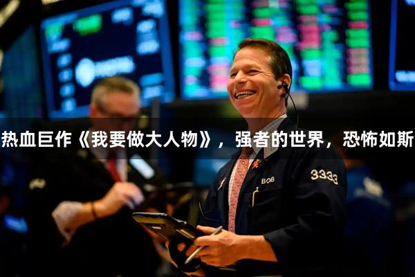 热血巨作《我要做大人物》，强者的世界，恐怖如斯