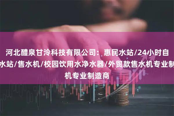 河北醴泉甘泠科技有限公司：惠民水站/24小时自助售水站/售水机/校园饮用水净水器/外贸款售水机专业制造商