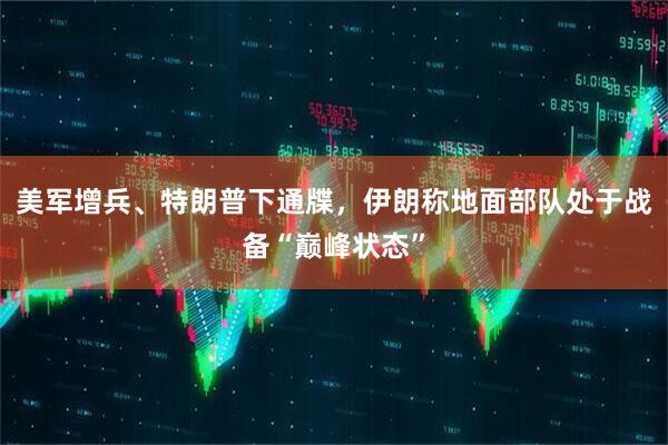 美军增兵、特朗普下通牒，伊朗称地面部队处于战备“巅峰状态”