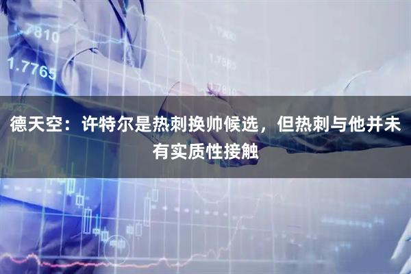 德天空：许特尔是热刺换帅候选，但热刺与他并未有实质性接触