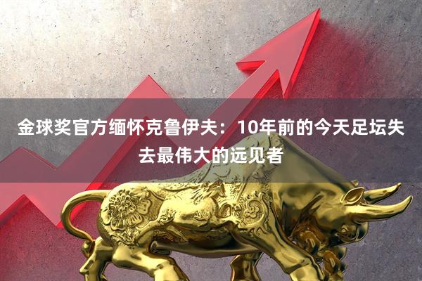 金球奖官方缅怀克鲁伊夫：10年前的今天足坛失去最伟大的远见者