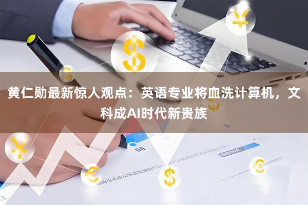 黄仁勋最新惊人观点：英语专业将血洗计算机，文科成AI时代新贵族