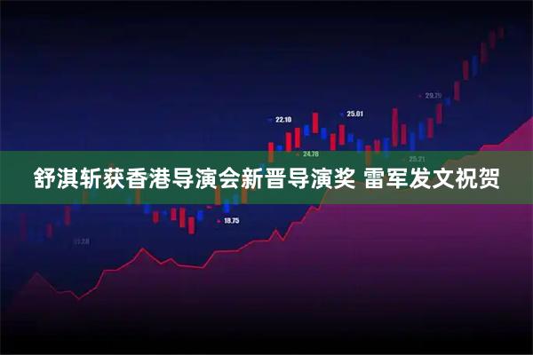 舒淇斩获香港导演会新晋导演奖 雷军发文祝贺