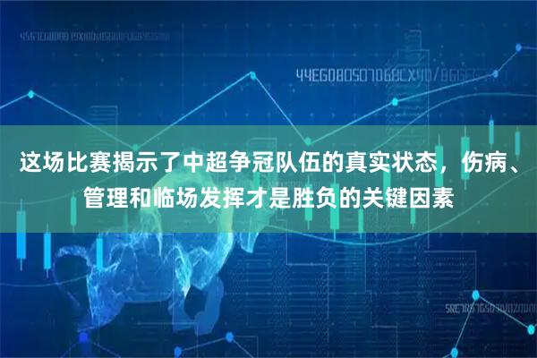 这场比赛揭示了中超争冠队伍的真实状态，伤病、管理和临场发挥才是胜负的关键因素