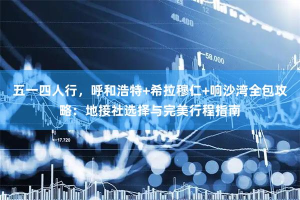 五一四人行，呼和浩特+希拉穆仁+响沙湾全包攻略：地接社选择与完美行程指南