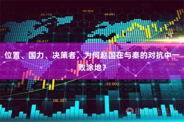 位置、国力、决策者，为何赵国在与秦的对抗中一败涂地？