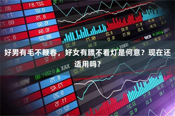 好男有毛不鞭春，好女有膘不看灯是何意？现在还适用吗？