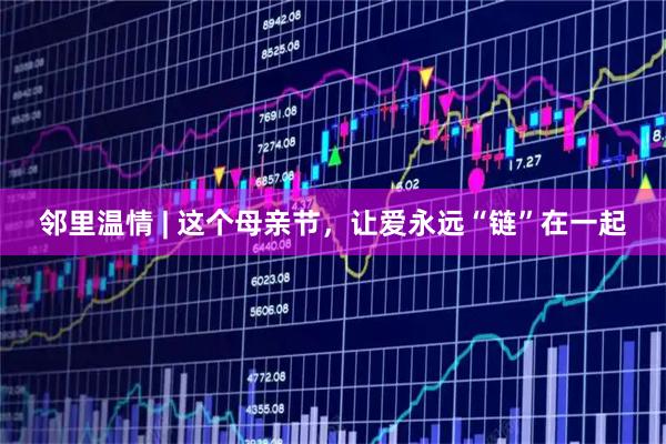 邻里温情 | 这个母亲节，让爱永远“链”在一起