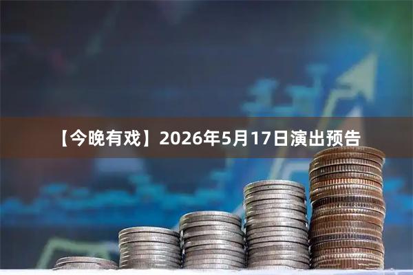 【今晚有戏】2026年5月17日演出预告