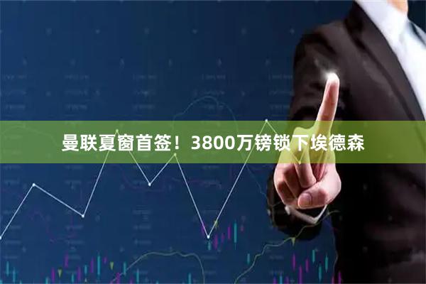 曼联夏窗首签！3800万镑锁下埃德森
