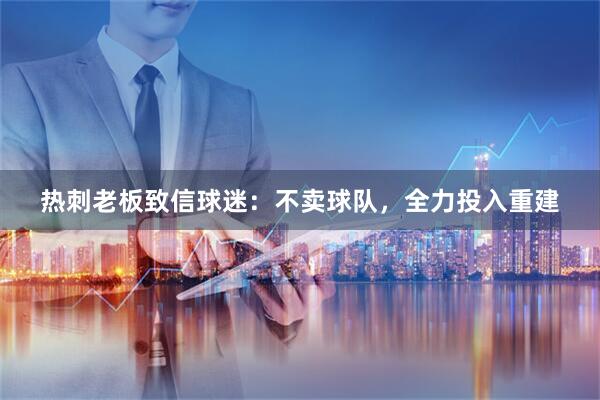 热刺老板致信球迷：不卖球队，全力投入重建