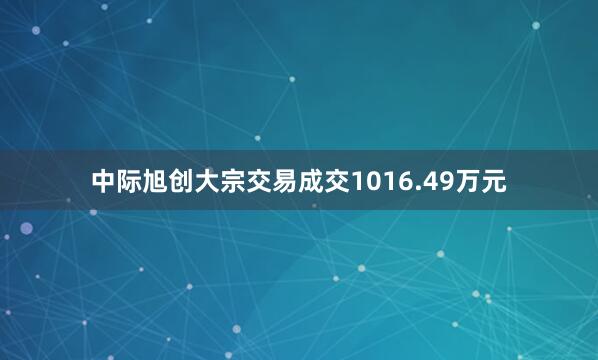 中际旭创大宗交易成交1016.49万元
