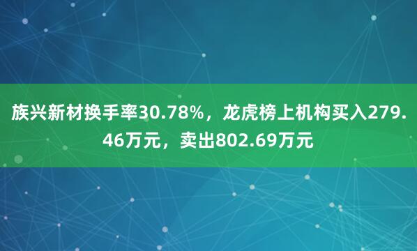 族兴新材换手率30.78%，龙虎榜上机构买入279.46万元，卖出802.69万元