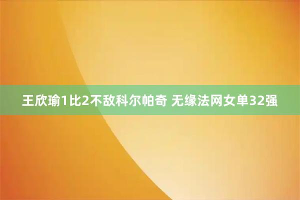 王欣瑜1比2不敌科尔帕奇 无缘法网女单32强
