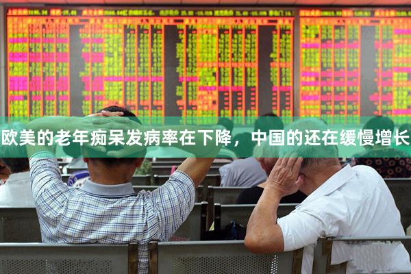 欧美的老年痴呆发病率在下降，中国的还在缓慢增长