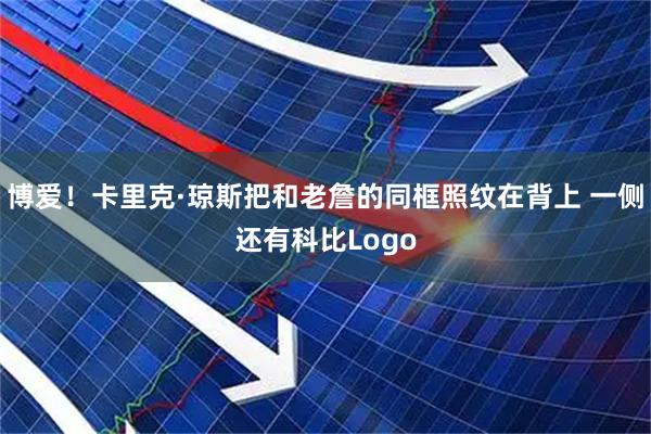 博爱！卡里克·琼斯把和老詹的同框照纹在背上 一侧还有科比Logo